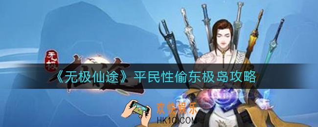 无极仙途平民性偷东极岛怎么做_平民性偷东极岛攻略