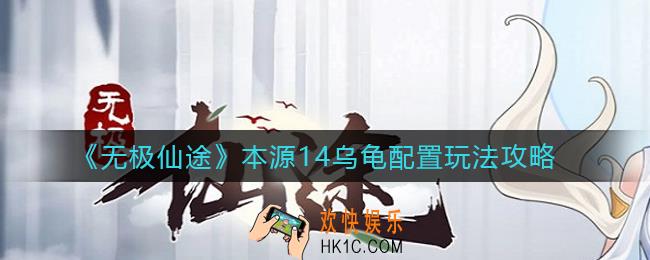 ​无极仙途本源14乌龟配置怎么玩_​本源14乌龟配置玩法攻略