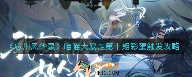 忘川风华录喵喵大暴走第十期彩蛋怎么触发_喵喵大暴走第十期彩蛋触发攻略