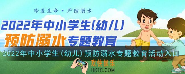 2022年中小学生(幼儿)预防溺水专题教育活动入口_安全教育平台溺水专题活动登录