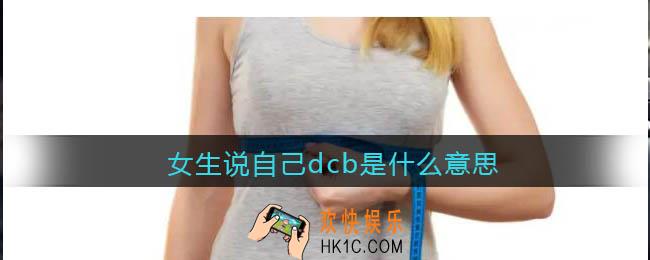 女生说自己dcb是什么意思_我有dcb什么梗_抖音热梗含义出处分享
