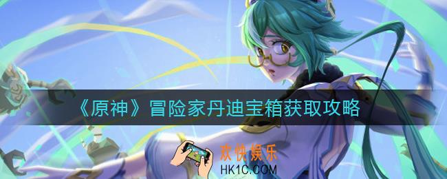 原神冒险家丹迪宝箱怎么获得_冒险家丹迪宝箱获取攻略