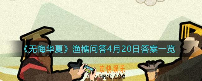 无悔华夏渔樵问答4月20日答案是什么_渔樵问答4月20日答案一览