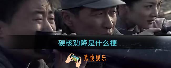 硬核劝降是什么梗_硬核劝降什么意思_抖音热梗含义出处分享