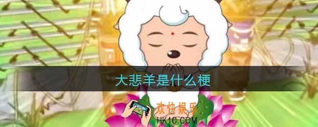 大悲羊是什么梗_大悲羊什么意思_抖音热梗含义出处分享