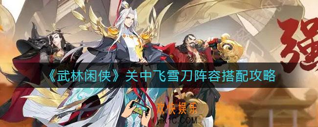 武林闲侠关中飞雪刀阵容怎么搭配_关中飞雪刀阵容搭配攻略