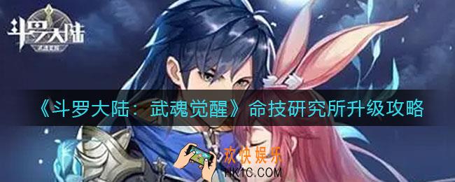 斗罗大陆武魂觉醒命技研究所怎么升级_命技研究所升级攻略