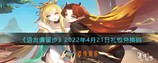 道友请留步4月21日礼包兑换码是什么_礼包码在哪兑换最新2022