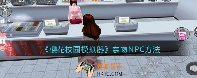 樱花校园模拟器怎么亲吻NPC_亲吻NPC方法