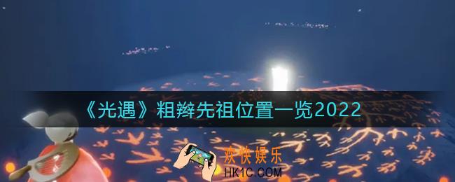 光遇2022粗辫先祖在哪里_粗辫先祖位置一览2022