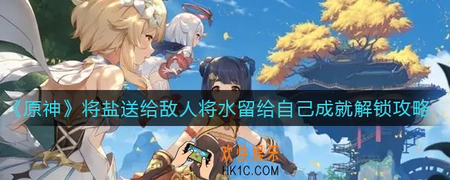 原神将盐送给敌人将水留给自己成就怎么解锁_将盐送给敌人将水留给自己成就解锁攻略