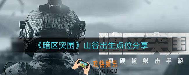 暗区突围山谷出生点位有哪些_山谷出生点位分享