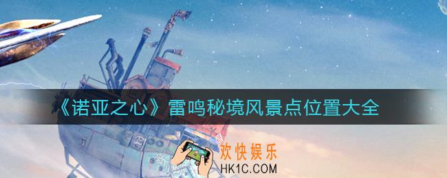 诺亚之心雷鸣秘境风景点在哪_雷鸣秘境风景点位置大全