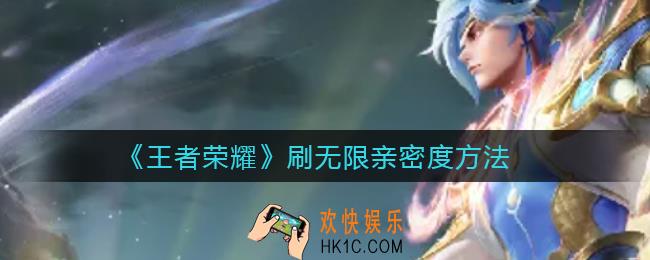 王者荣耀无限刷亲密度怎么刷_刷无限亲密度方法