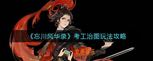 忘川风华录考工治图怎么玩_考工治图玩法攻略