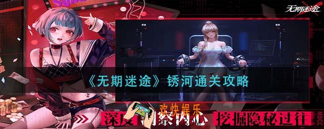 无期迷途锈河怎么过_锈河通关攻略