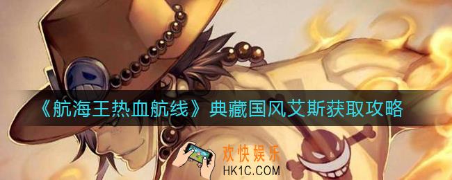 航海王热血航线典藏国风艾斯怎么获得_典藏国风艾斯获取攻略