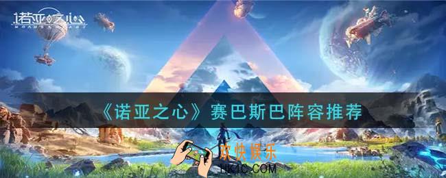 诺亚之心赛巴斯巴阵容怎么搭配_赛巴斯巴阵容推荐