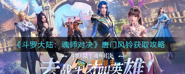 斗罗大陆魂师对决唐门风铃怎么获得_唐门风铃获取攻略