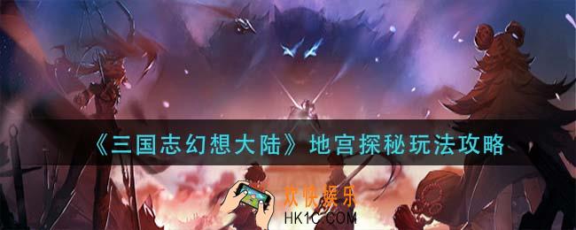 三国志幻想大陆地宫探秘怎么玩_地宫探秘玩法攻略