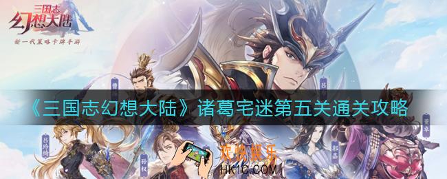 三国志幻想大陆诸葛宅迷第五关怎么过_诸葛宅迷第五关通关攻略