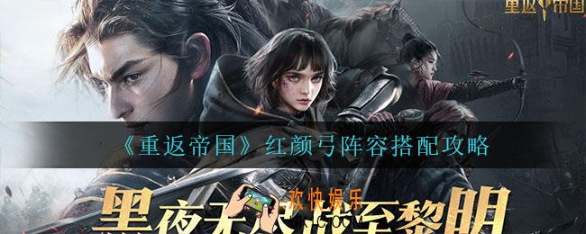 重返帝国红颜弓怎么玩_红颜弓阵容搭配攻略