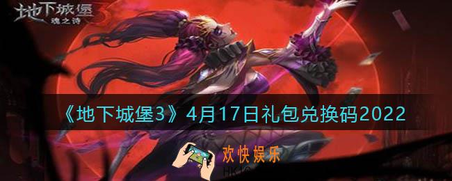 地下城堡3魂之诗4月17日礼包兑换码怎么领_4.17礼包码在哪领2022最新