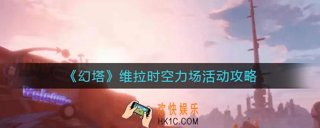 幻塔维拉时空力场活动怎么玩_维拉时空力场活动攻略