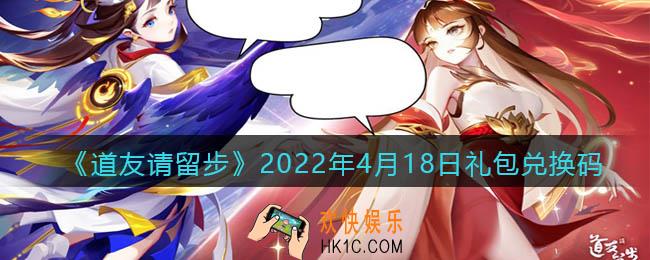 道友请留步4月18日礼包兑换码是什么_cdk激活码在哪兑换最新2022