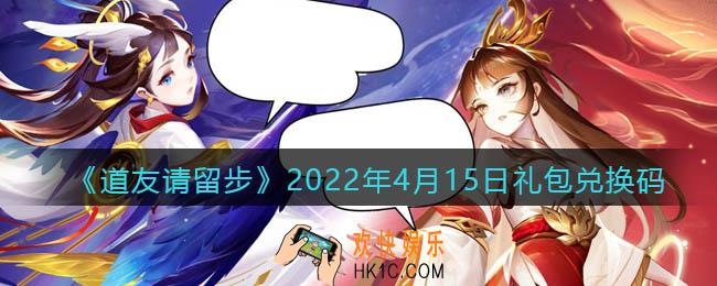 道友请留步4月15日礼包兑换码是什么_礼包码在哪兑换最新2022