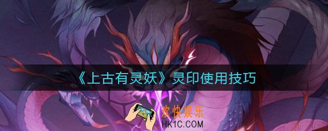 上古有灵妖灵印怎么用_灵印使用技巧