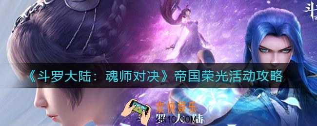 斗罗大陆魂师对决帝国荣光活动怎么玩_帝国荣光活动攻略