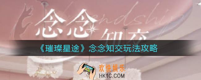 璀璨星途念念知交怎么玩_念念知交玩法攻略