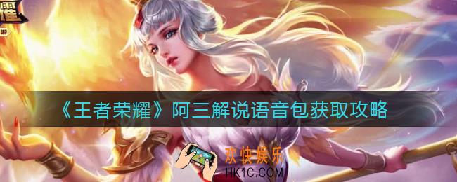 王者荣耀阿三解说语音包怎么获得_阿三解说语音包获取攻略