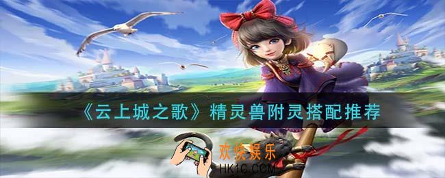 云上城之歌精灵兽附灵怎么搭配_精灵兽附灵搭配推荐