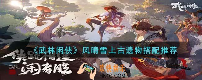 武林闲侠风晴雪上古遗物怎么搭配_风晴雪上古遗物搭配推荐