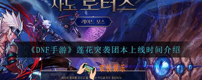 DNF手游团本什么时候上线_莲花突袭团本上线时间介绍