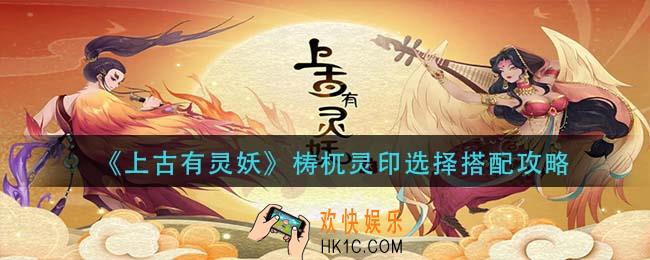 上古有灵妖梼杌灵印怎么选择_梼杌灵印选择搭配攻略