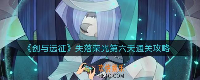 剑与远征失落荣光第六天怎么过_失落荣光第六天通关攻略