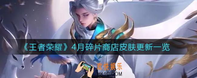 王者荣耀4月碎片商店皮肤更新了什么_4月碎片商店皮肤更新一览