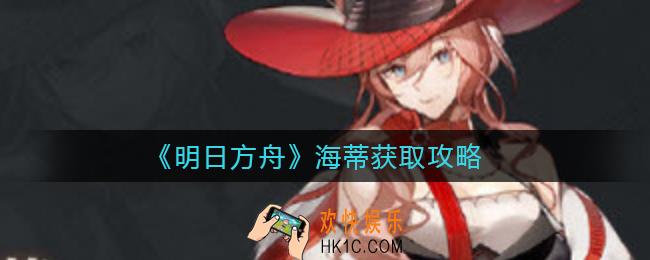 明日方舟海蒂怎么获得_海蒂获取攻略