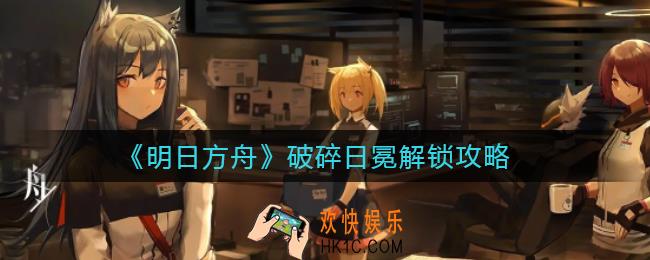 明日方舟破碎日冕怎么解锁_破碎日冕解锁攻略