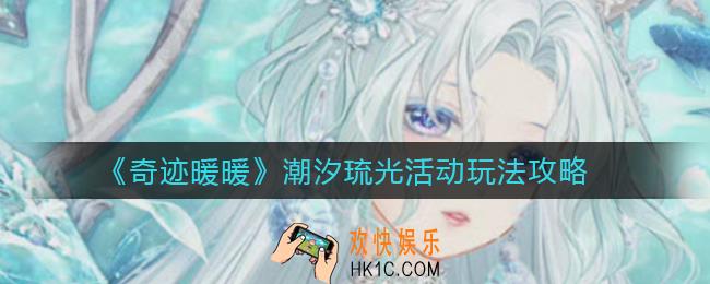 奇迹暖暖潮汐琉光活动怎么玩_潮汐琉光活动玩法攻略
