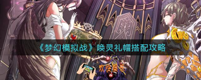 梦幻模拟战唤灵礼帽怎么搭配_唤灵礼帽搭配攻略