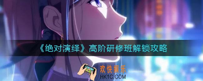 绝对演绎高阶研修班怎么解锁_高阶研修班解锁攻略