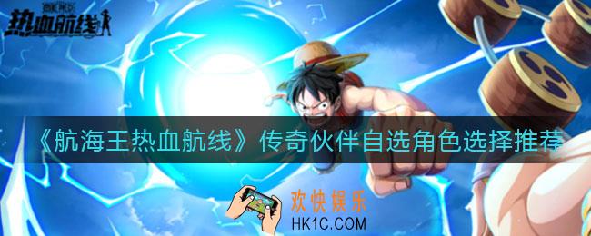 航海王热血航线传奇伙伴自选角色选谁好_传奇伙伴自选角色选择推荐