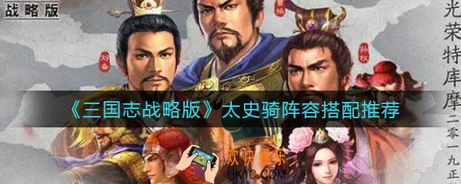 三国志战略版太史骑阵容怎么搭配_太史骑阵容搭配推荐