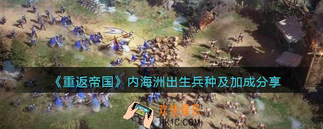 重返帝国内海洲出生兵种是什么_出生兵种及加成分享