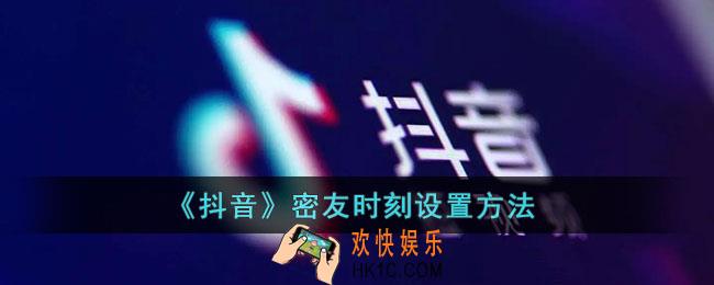 抖音密友时刻怎么设置_抖音密友时刻设置方法