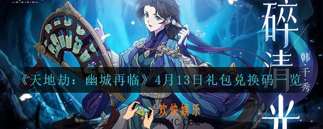 天地劫幽城再临4月13日兑换码_4月13日礼包兑换码一览